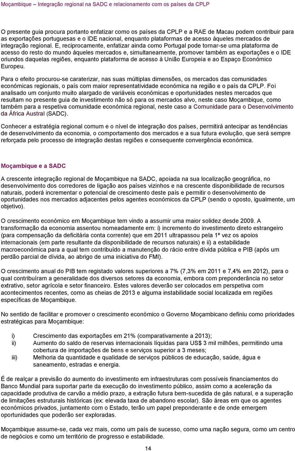 E, reciprocamente, enfatizar ainda como Portugal pode tornar-se uma plataforma de acesso do resto do mundo àqueles mercados e, simultaneamente, promover também as exportações e o IDE oriundos