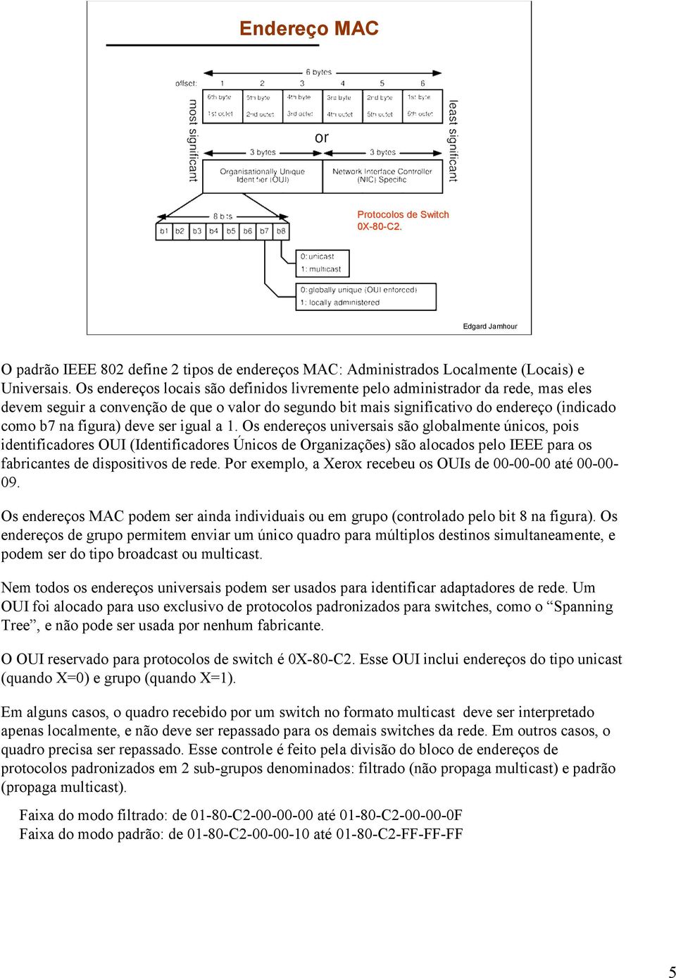 deve ser igual a. Os endereços universais são globalmente únicos, pois identificadores OUI (Identificadores Únicos de Organizações) são alocados pelo IEEE para os fabricantes de dispositivos de rede.