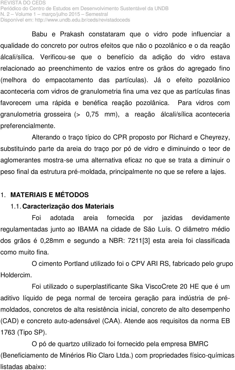 Já o efeito pozolânico aconteceria com vidros de granulometria fina uma vez que as partículas finas favorecem uma rápida e benéfica reação pozolânica.