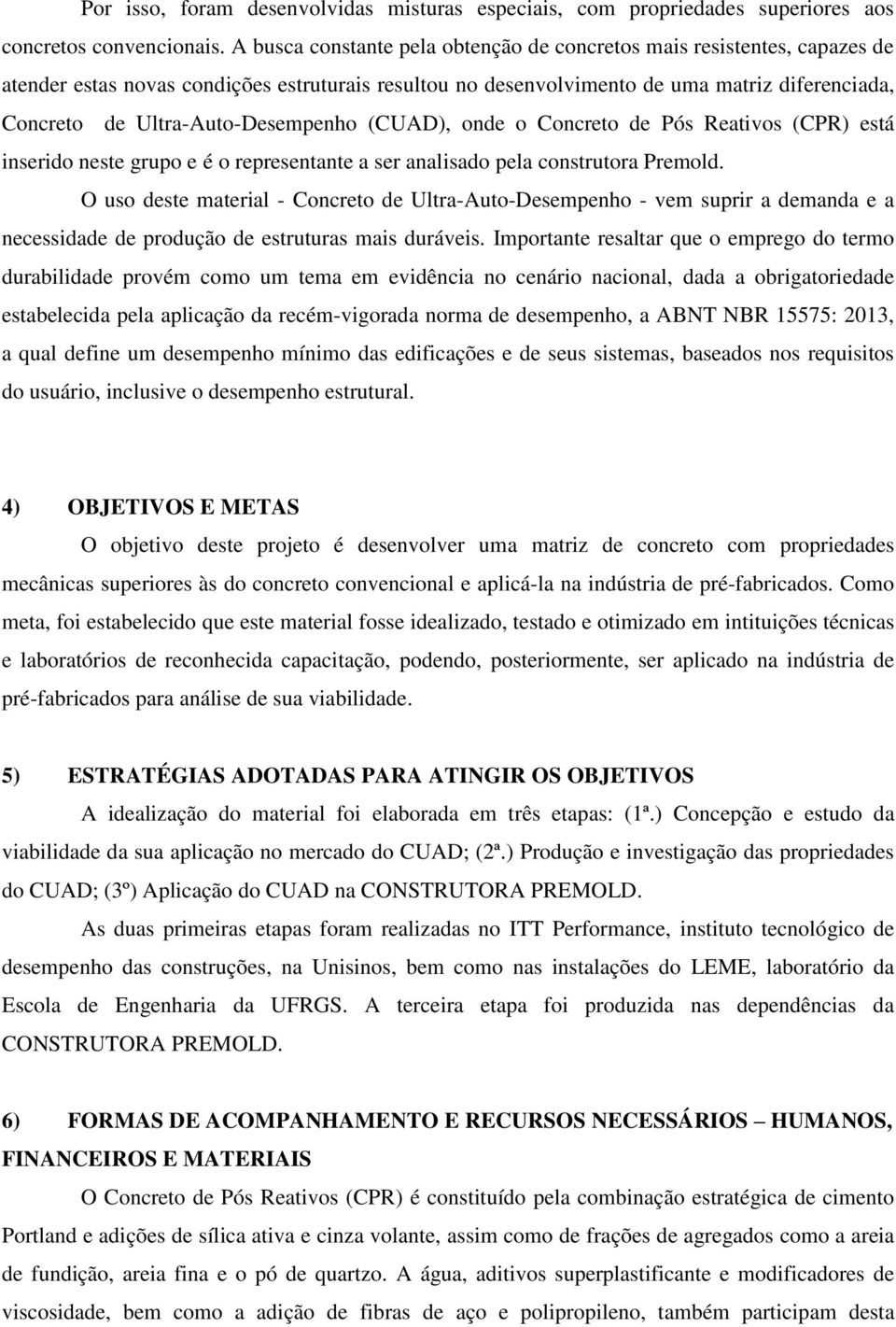 Ultra-Auto-Desempenho (CUAD), onde o Concreto de Pós Reativos (CPR) está inserido neste grupo e é o representante a ser analisado pela construtora Premold.