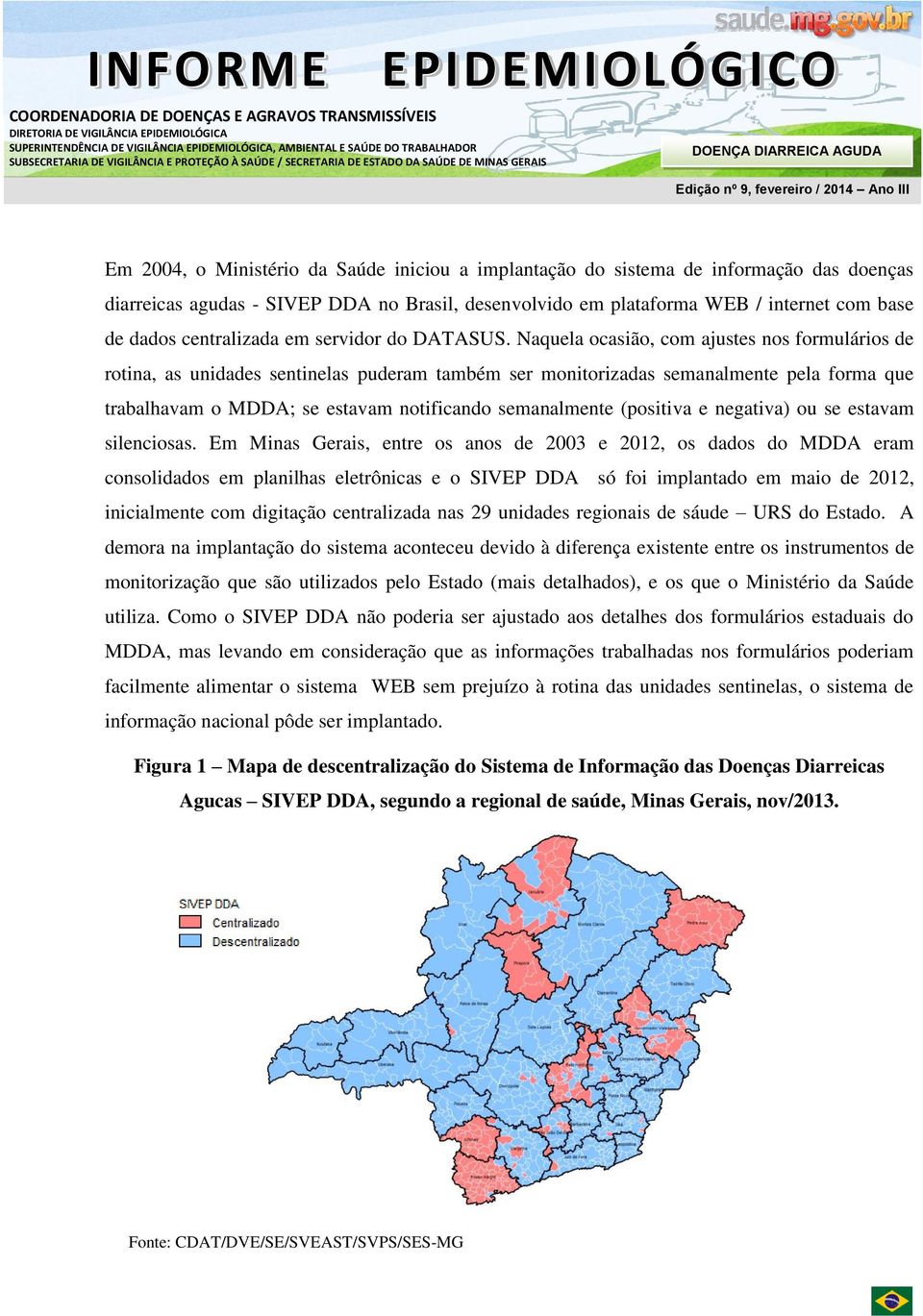 Naquela ocasião, com ajustes nos formulários de rotina, as unidades sentinelas puderam também ser monitorizadas semanalmente pela forma que trabalhavam o MDDA; se estavam notificando semanalmente