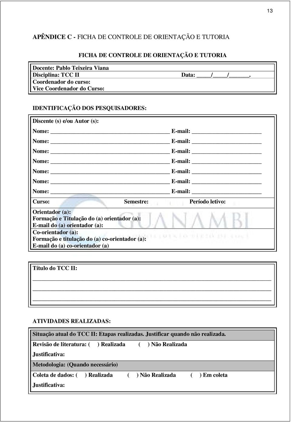 IDENTIFICAÇÃO DOS PESQUISADORES: Discente (s) e/ou Autor (s): Nome: E-mail: Nome: E-mail: Nome: E-mail: Nome: E-mail: Nome: E-mail: Nome: E-mail: Nome: E-mail: Curso: Semestre: Período letivo: