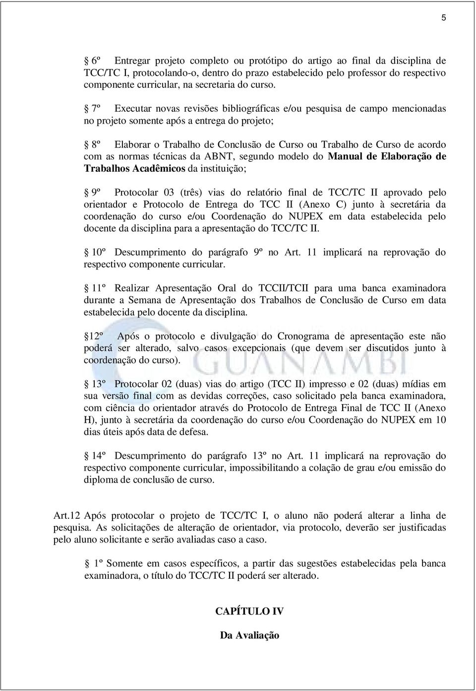 7º Executar novas revisões bibliográficas e/ou pesquisa de campo mencionadas no projeto somente após a entrega do projeto; 8º Elaborar o Trabalho de Conclusão de Curso ou Trabalho de Curso de acordo