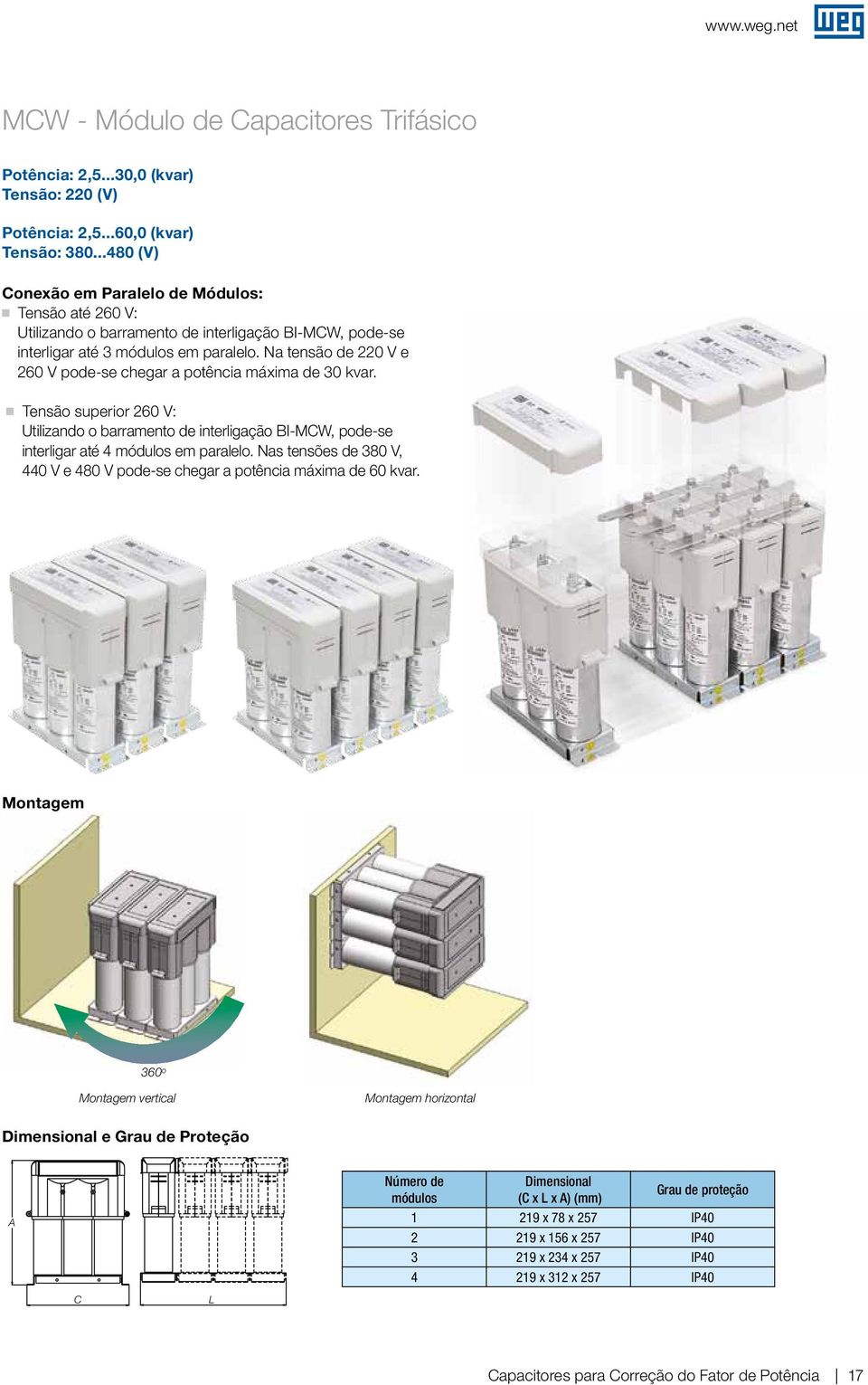 Na tensão de 220 V e 260 V pode-se chear a potência máxima de 30 kvar. Tensão superior 260 V: Utilizando o barramento de interliação BI-MCW, pode-se interliar até 4 módulos em paralelo.