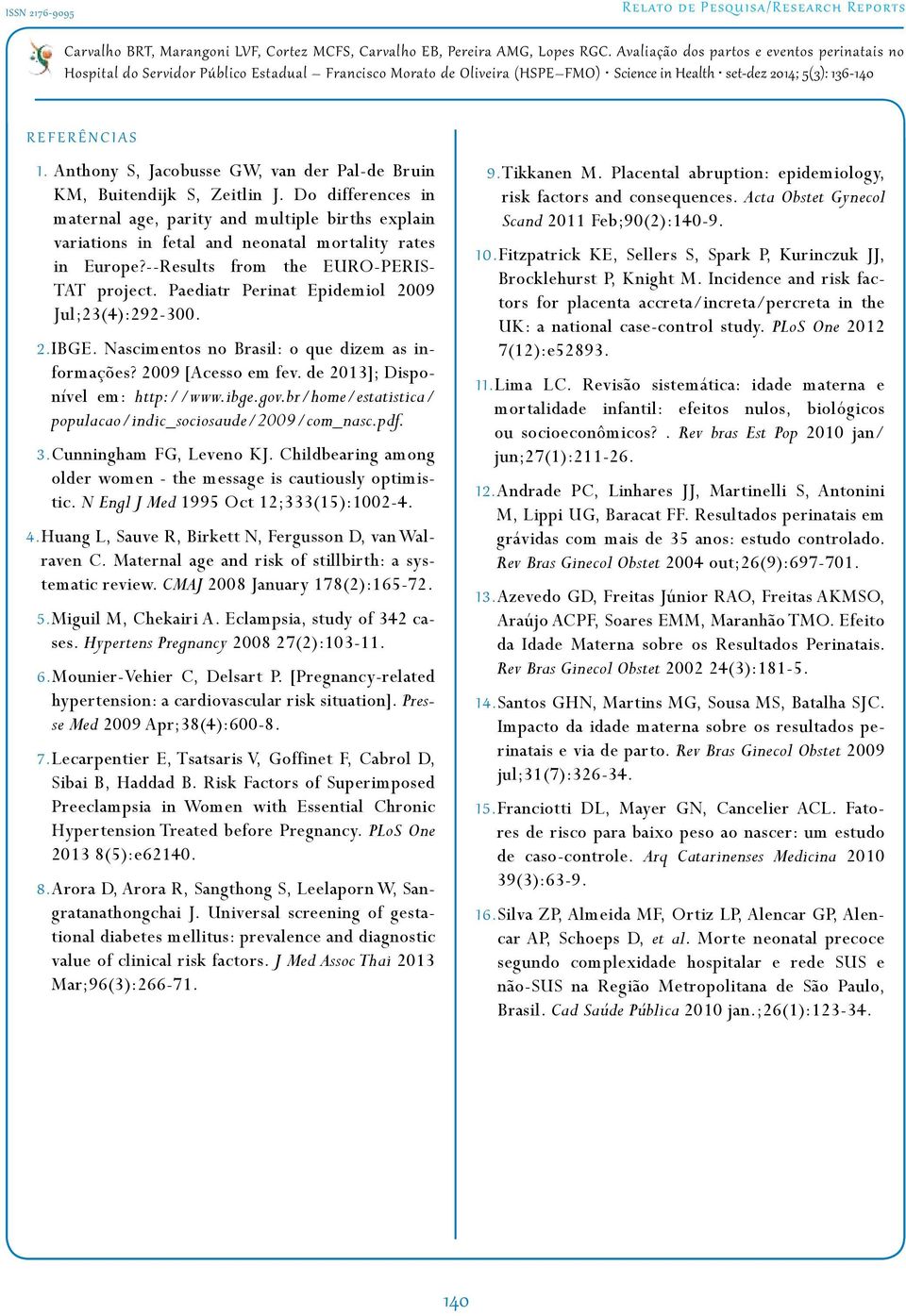 Paediatr Perinat Epidemiol 2009 Jul;23(4):292-300. 2. IBGE. Nascimentos no Brasil: o que dizem as informações? 2009 [Acesso em fev. de 2013]; Disponível em: http://www.ibge.gov.