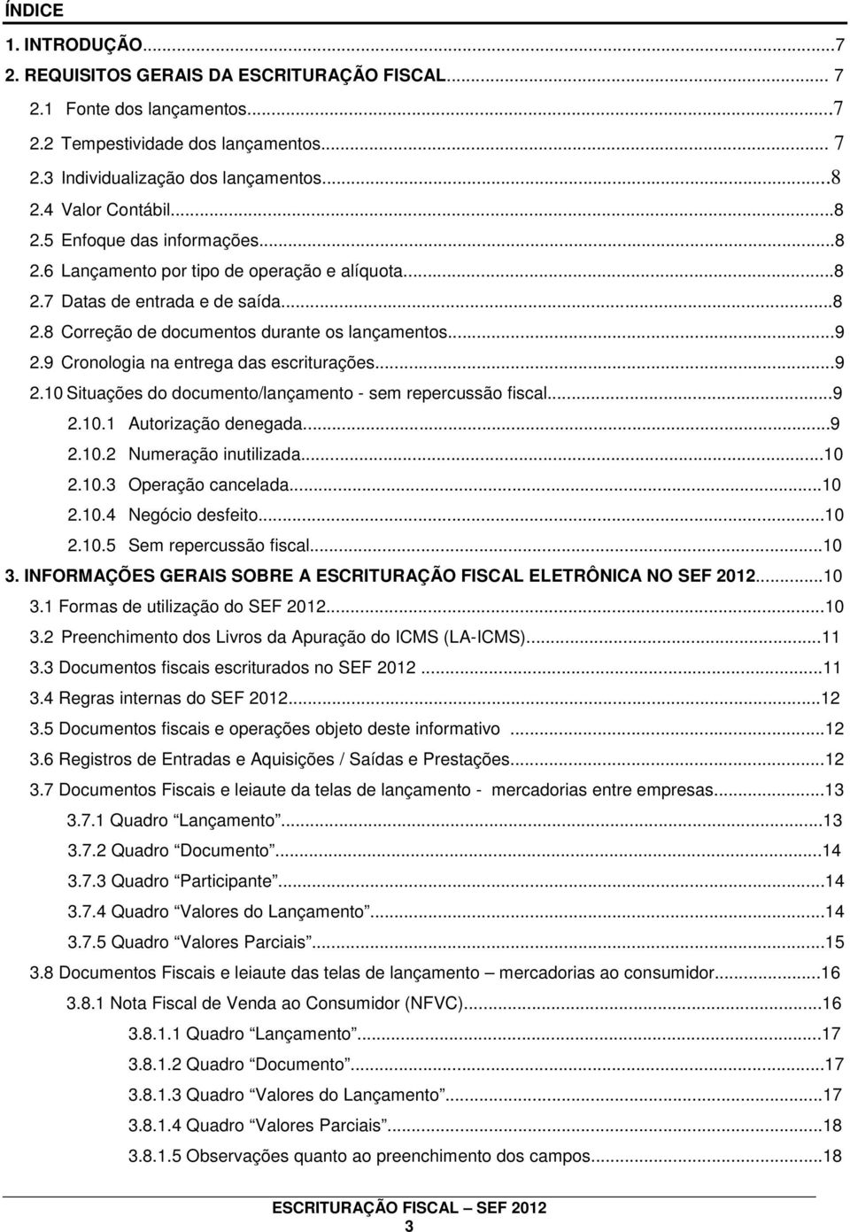 9 Cronologia na entrega das escriturações...9 2.10 Situações do documento/lançamento - sem repercussão fiscal...9 2.10.1 Autorização denegada...9 2.10.2 Numeração inutilizada...10 2.10.3 Operação cancelada.