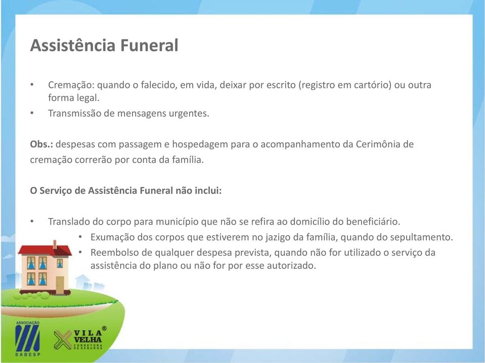 O Serviço de Assistência Funeral não inclui: Translado do corpo para município que não se refira ao domicílio do beneficiário.