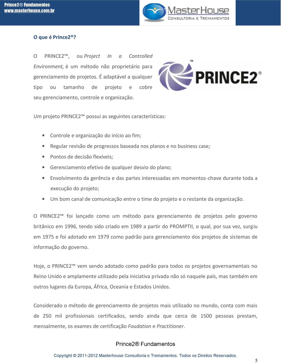 Um projeto PRINCE2 possui as seguintes características: Controle e organização do início ao fim; Regular revisão de progressos baseada nos planos e no business case; Pontos de decisão flexíveis;