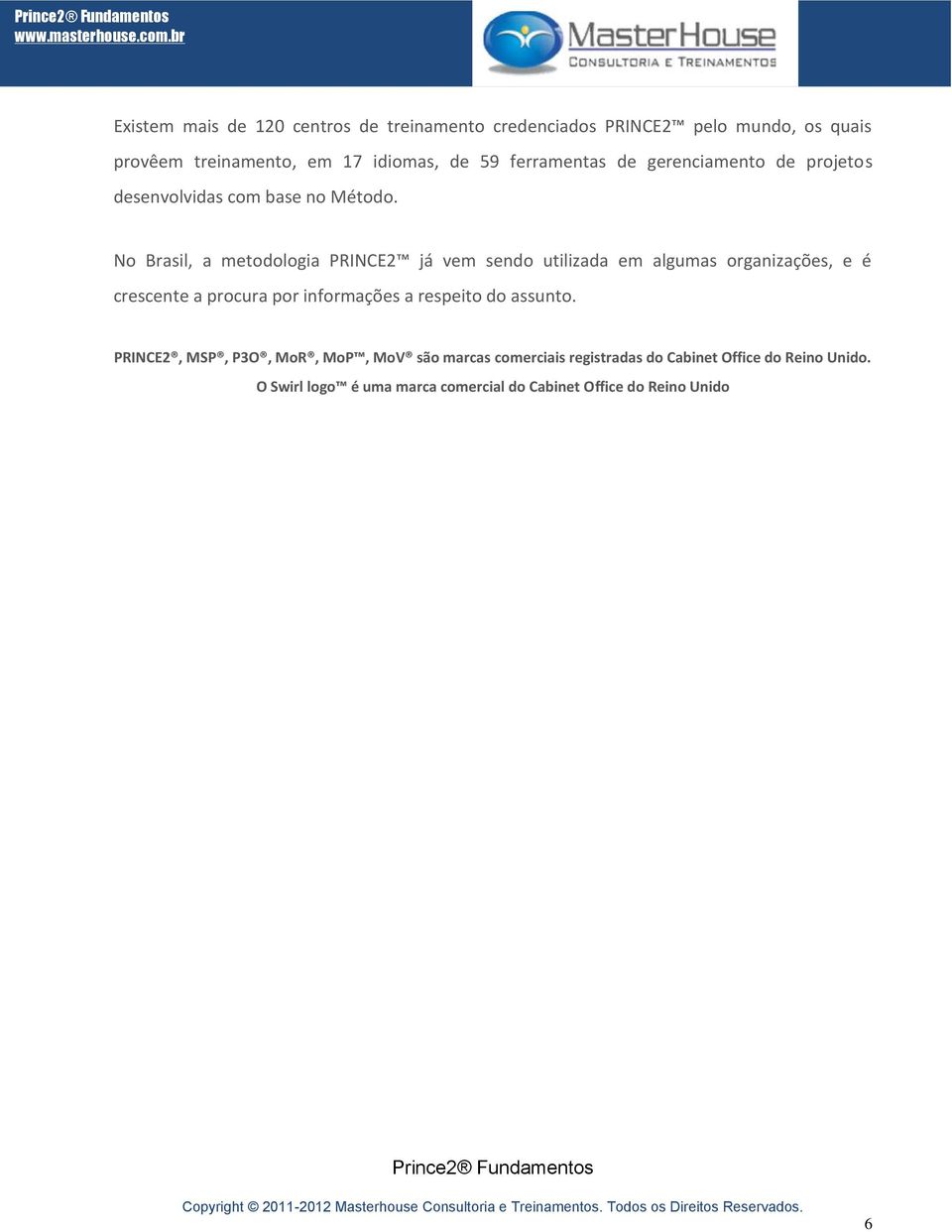 No Brasil, a metodologia PRINCE2 já vem sendo utilizada em algumas organizações, e é crescente a procura por informações a