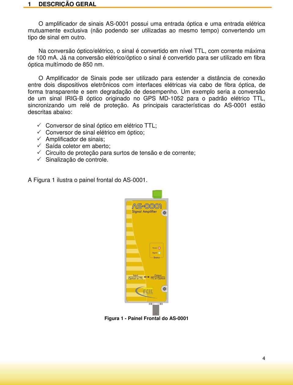 Já na conversão elétrico/óptico o sinal é convertido para ser utilizado em fibra óptica multímodo de 850 nm.