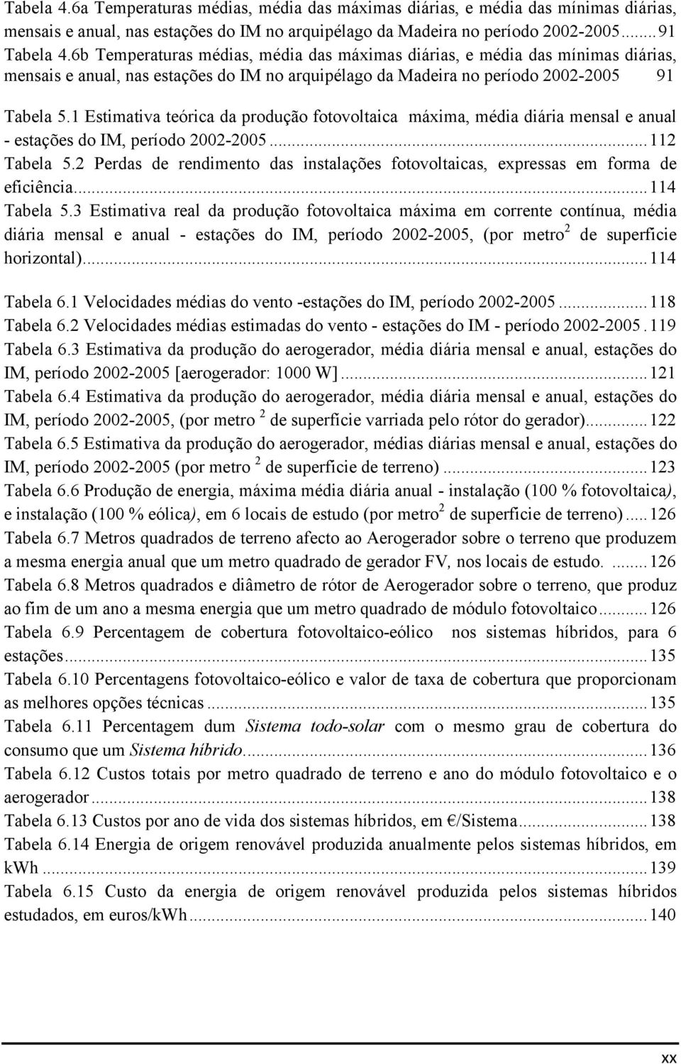 1 Estimativa teórica da produção fotovoltaica máxima, média diária mensal e anual - estações do IM, período 2002-2005... 112 Tabela 5.