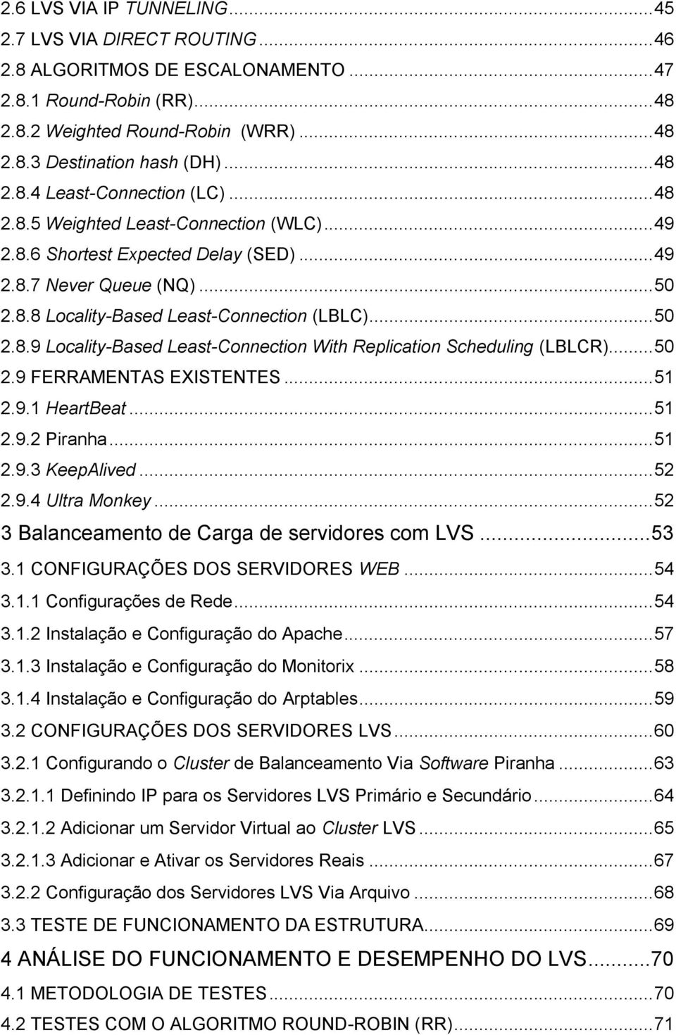 .. 50 2.8.9 Locality-Based Least-Connection With Replication Scheduling (LBLCR)... 50 2.9 FERRAMENTAS EXISTENTES... 51 2.9.1 HeartBeat... 51 2.9.2 Piranha... 51 2.9.3 KeepAlived... 52 2.9.4 Ultra Monkey.