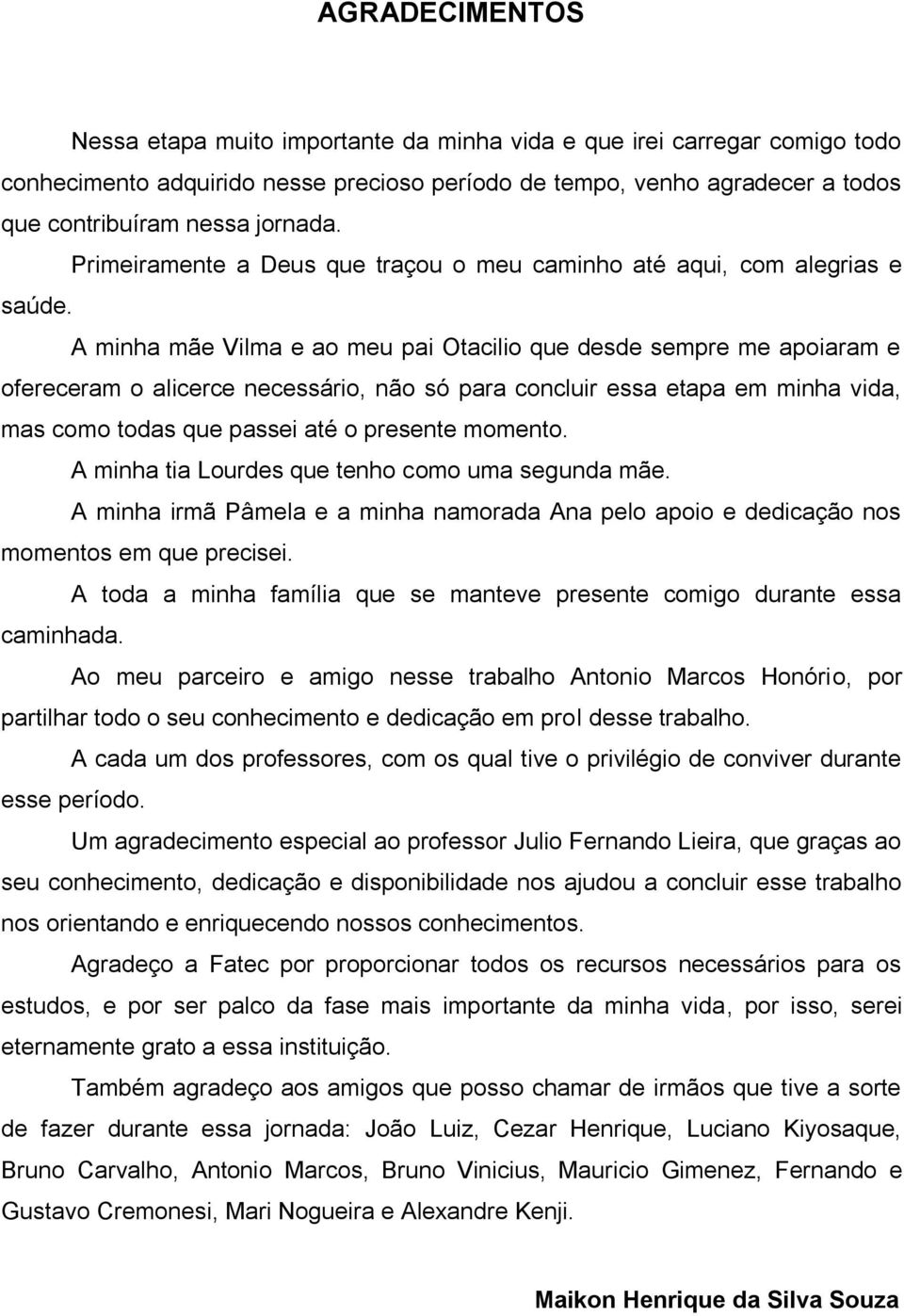 A minha mãe Vilma e ao meu pai Otacilio que desde sempre me apoiaram e ofereceram o alicerce necessário, não só para concluir essa etapa em minha vida, mas como todas que passei até o presente