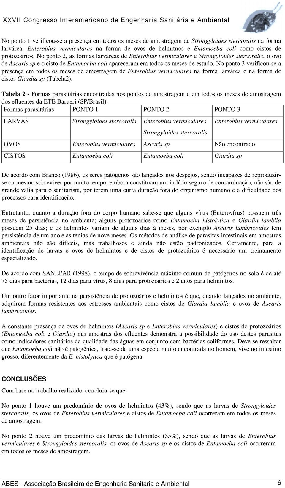 No ponto 3 verificou-se a presença em todos os meses de amostragem de Enterobius vermiculares na forma larvárea e na forma de cistos Giardia sp (Tabela2).