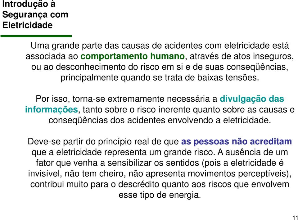 Por isso, torna-se extremamente necessária a divulgação das informações, tanto sobre o risco inerente quanto sobre as causas e conseqüências dos acidentes envolvendo a eletricidade.