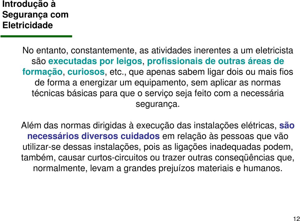 , que apenas sabem ligar dois ou mais fios de forma a energizar um equipamento, sem aplicar as normas técnicas básicas para que o serviço seja feito com a necessária