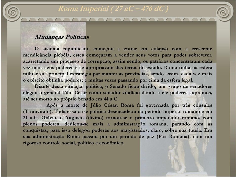 Roma tinha na esfera militar sua principal estratégia par manter as províncias, sendo assim, cada vez mais o exército obtinha poderes; e muitas vezes passando por cima da esfera legal.