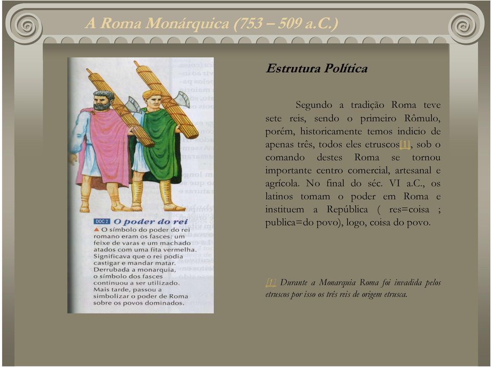 ) Estrutura Política Segundo a tradição Roma teve sete reis, sendo o primeiro Rômulo, porém, historicamente temos indicio de