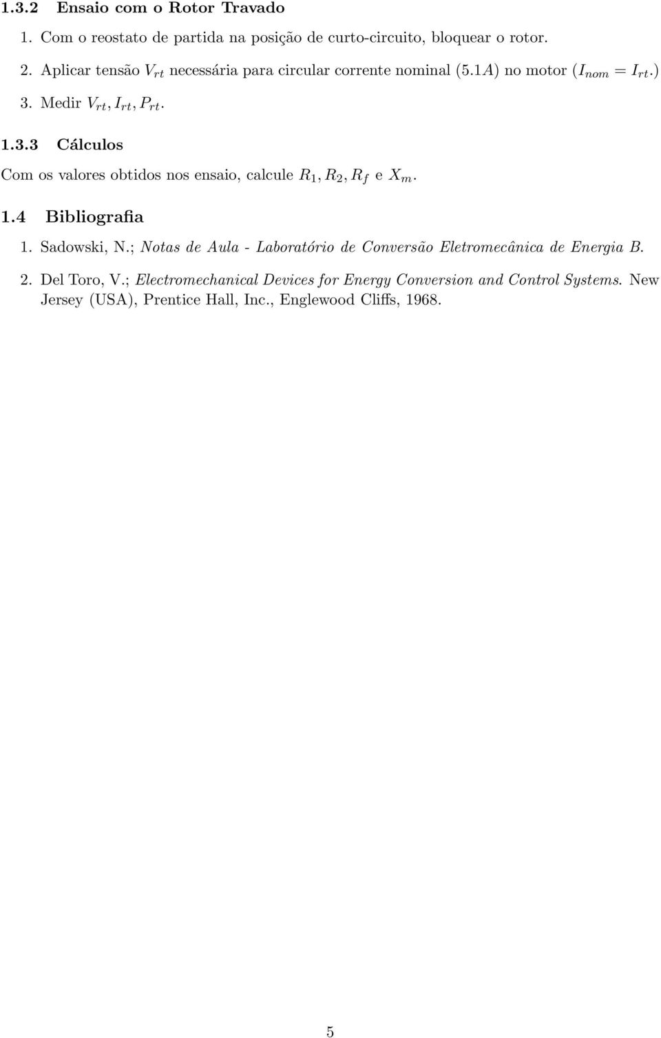 Medir V rt, I rt, P rt. 1.3.3 Cálculos Com os valores obtidos nos ensaio, calcule R 1, R 2, R f e X m. 1.4 Bibliografia 1. Sadowski, N.