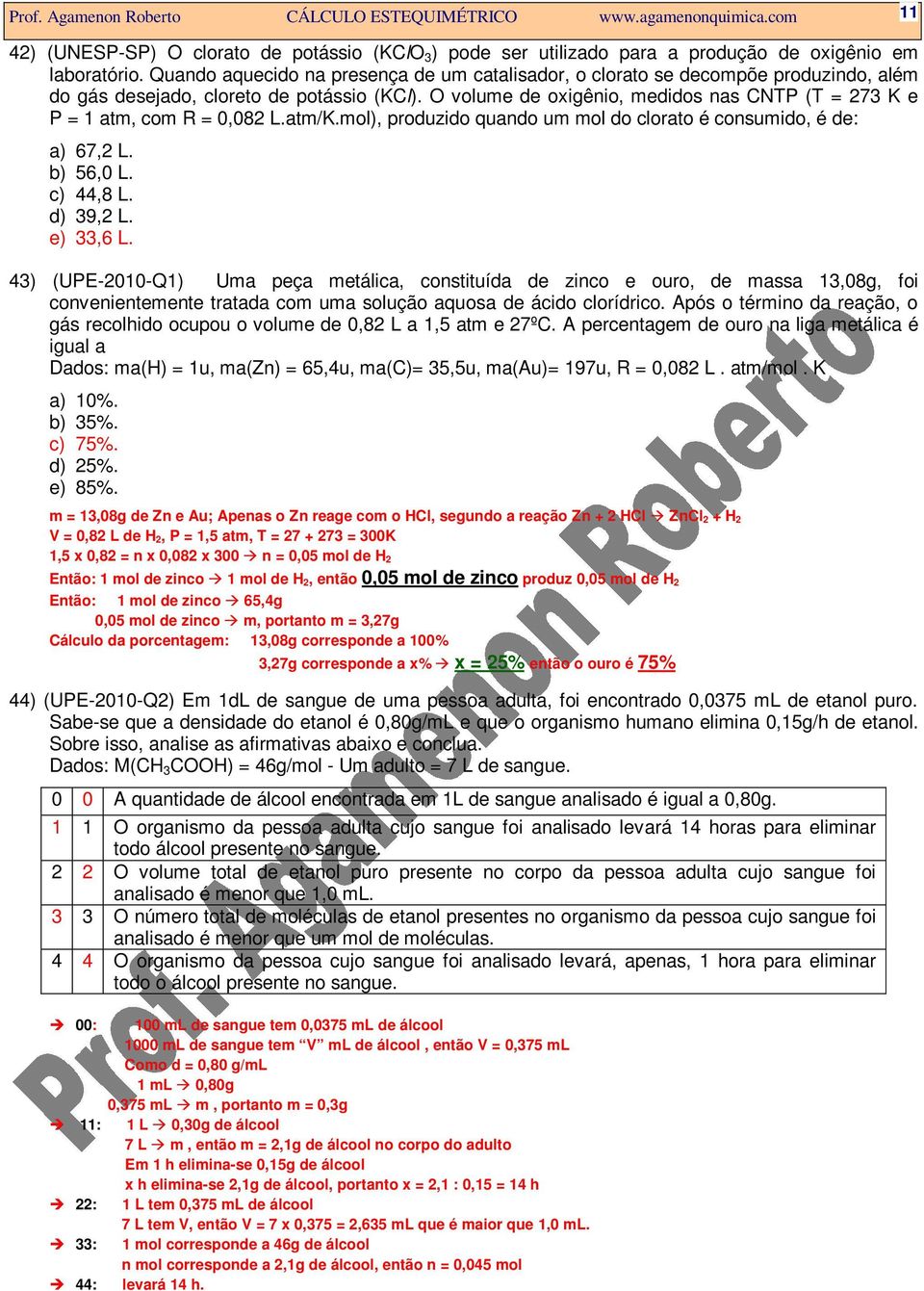 O volume de oxigênio, medidos nas CNTP (T = 273 K e P = 1 atm, com R = 0,082 L.atm/K.mol), produzido quando um mol do clorato é consumido, é de: a) 67,2 L. b) 56,0 L. c) 44,8 L. d) 39,2 L. e) 33,6 L.