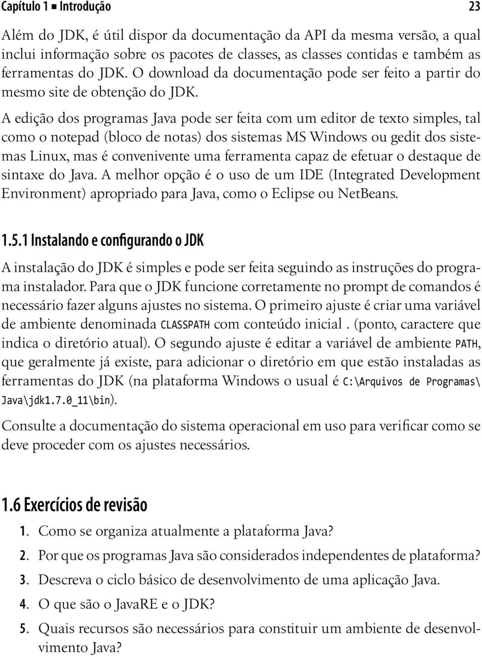 A edição dos programas Java pode ser feita com um editor de texto simples, tal como o notepad (bloco de notas) dos sistemas MS Windows ou gedit dos sistemas Linux, mas é convenivente uma ferramenta