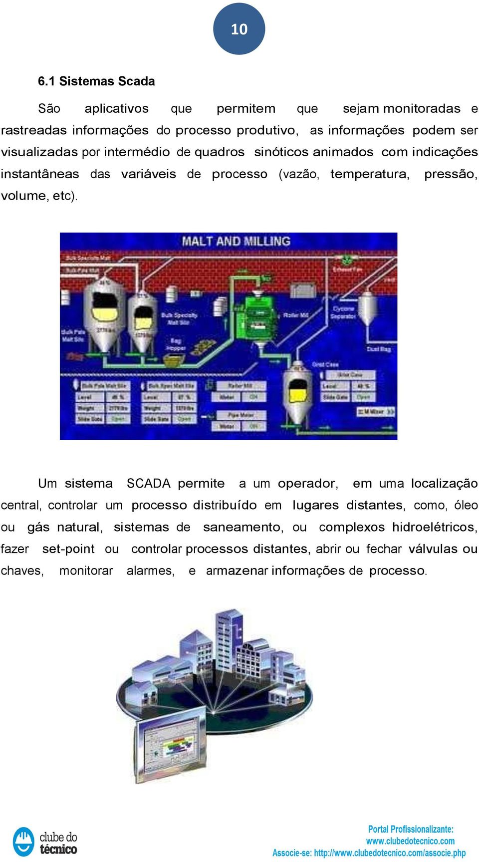 Um sistema SCADA permite a um operador, em uma localização central, controlar um processo distribuído em lugares distantes, como, óleo ou gás natural, sistemas