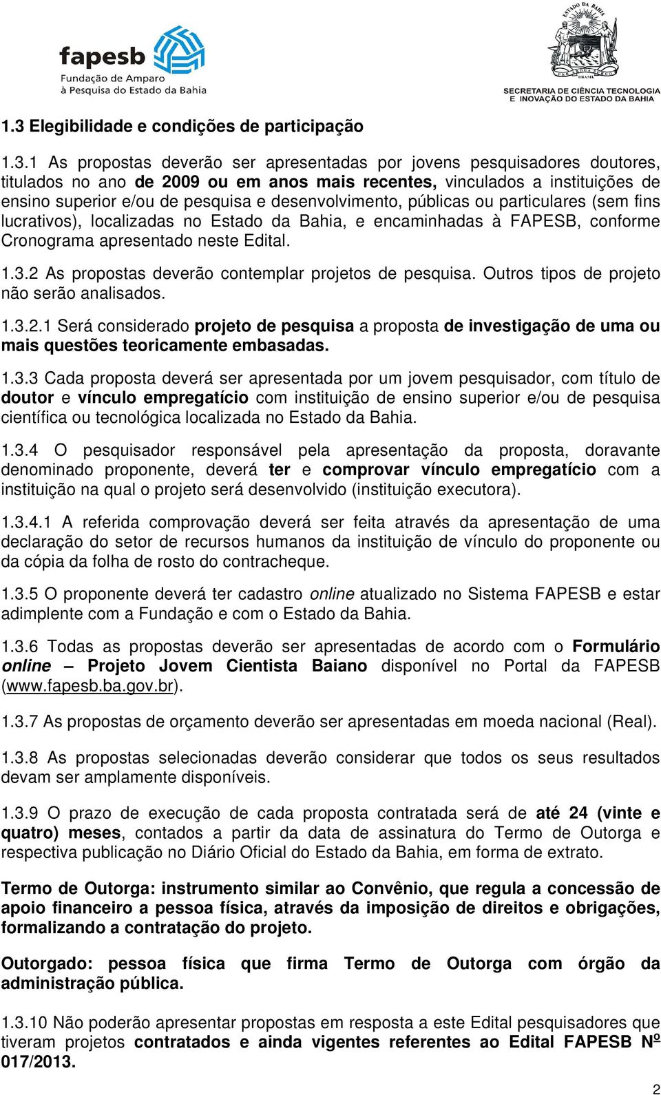 apresentado neste Edital. 1.3.2 As propostas deverão contemplar projetos de pesquisa. Outros tipos de projeto não serão analisados. 1.3.2.1 Será considerado projeto de pesquisa a proposta de investigação de uma ou mais questões teoricamente embasadas.