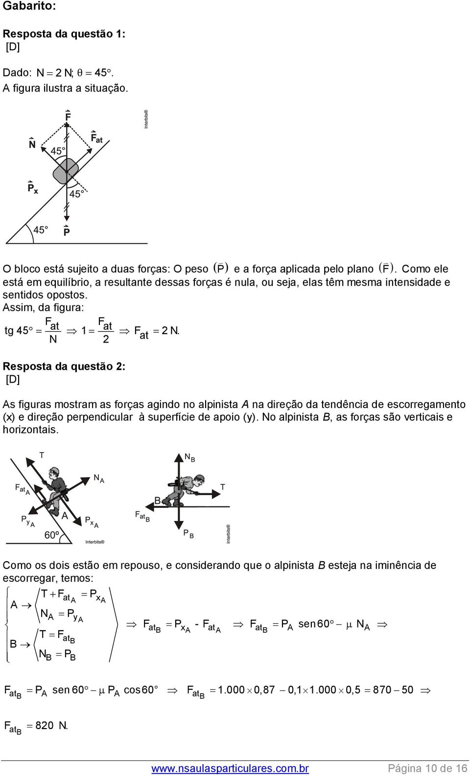 N 2 Resposta da questão 2: As figuras mostram as forças agindo no alpinista A na direção da tendência de escorregamento (x) e direção perpendicular à superfície de apoio (y).