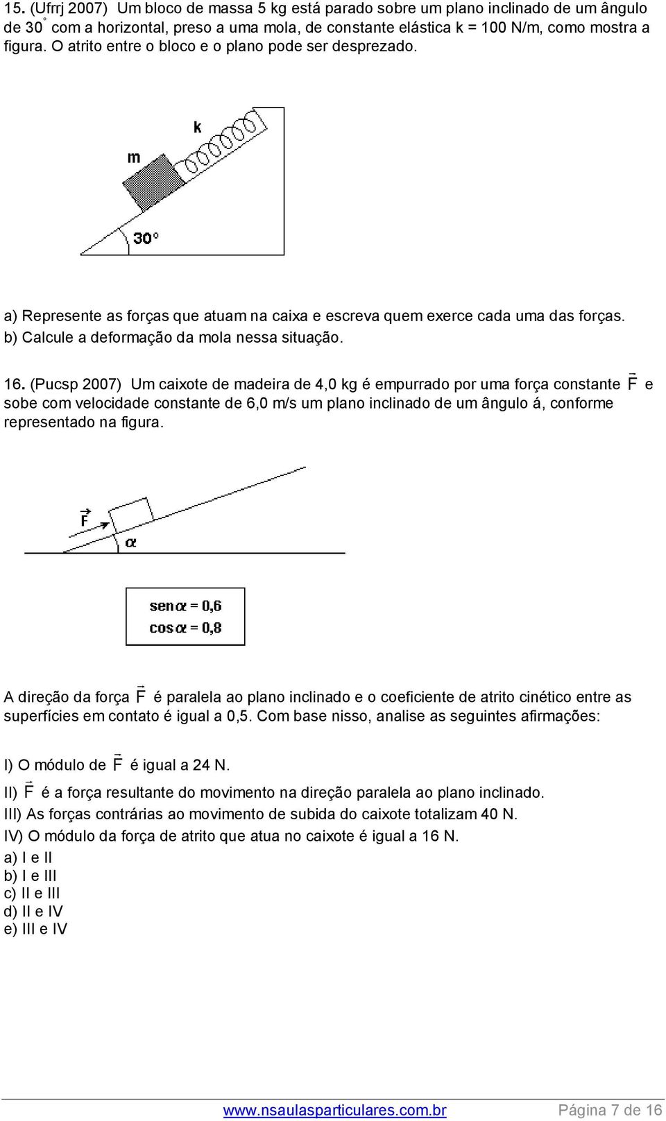 (Pucsp 2007) Um caixote de madeira de 4,0 kg é empurrado por uma força constante F e sobe com velocidade constante de 6,0 m/s um plano inclinado de um ângulo á, conforme representado na figura.