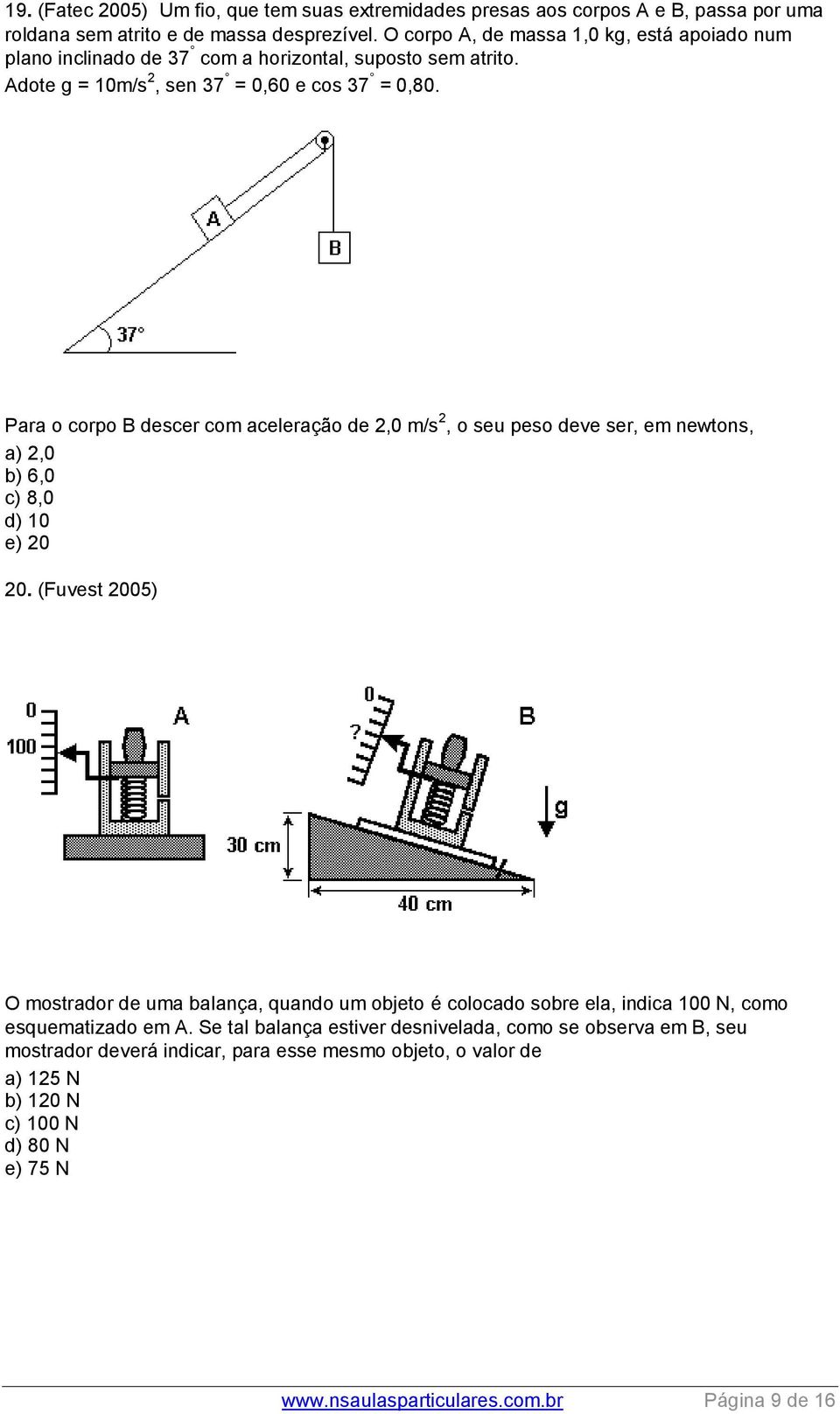 Para o corpo B descer com aceleração de 2,0 m/s 2, o seu peso deve ser, em newtons, a) 2,0 b) 6,0 c) 8,0 d) 10 e) 20 20.