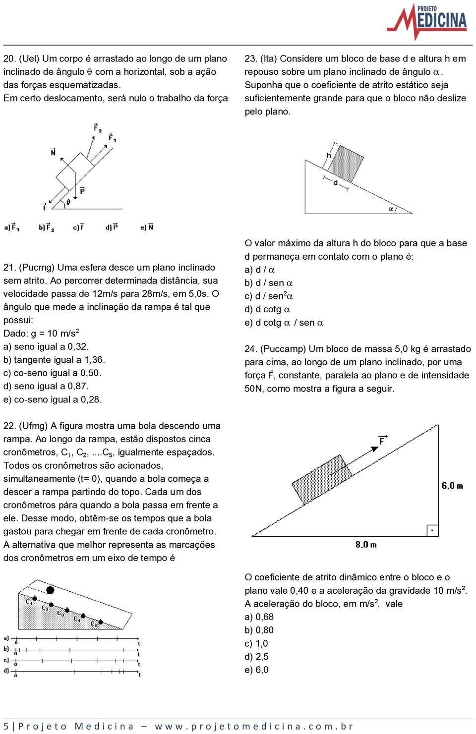 Suponha que o coeficiente de atrito estático seja suficientemente grande para que o bloco não deslize pelo plano. 21. (Pucmg) Uma esfera desce um plano inclinado sem atrito.