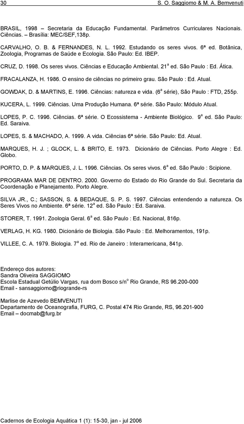 FRACALANZA, H. 1986. O ensino de ciências no primeiro grau. São Paulo : Ed. Atual. GOWDAK, D. & MARTINS, E. 1996. Ciências: natureza e vida. (6 a série), São Paulo : FTD, 255p. KUCERA, L. 1999.