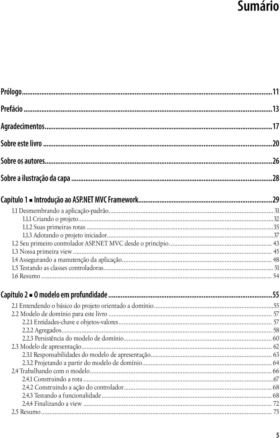 .. 43 1.3 Nossa primeira view... 45 1.4 Assegurando a manutenção da aplicação... 48 1.5 Testando as classes controladoras... 51 1.6 Resumo... 54 Capítulo 2 O modelo em profundidade...55 2.