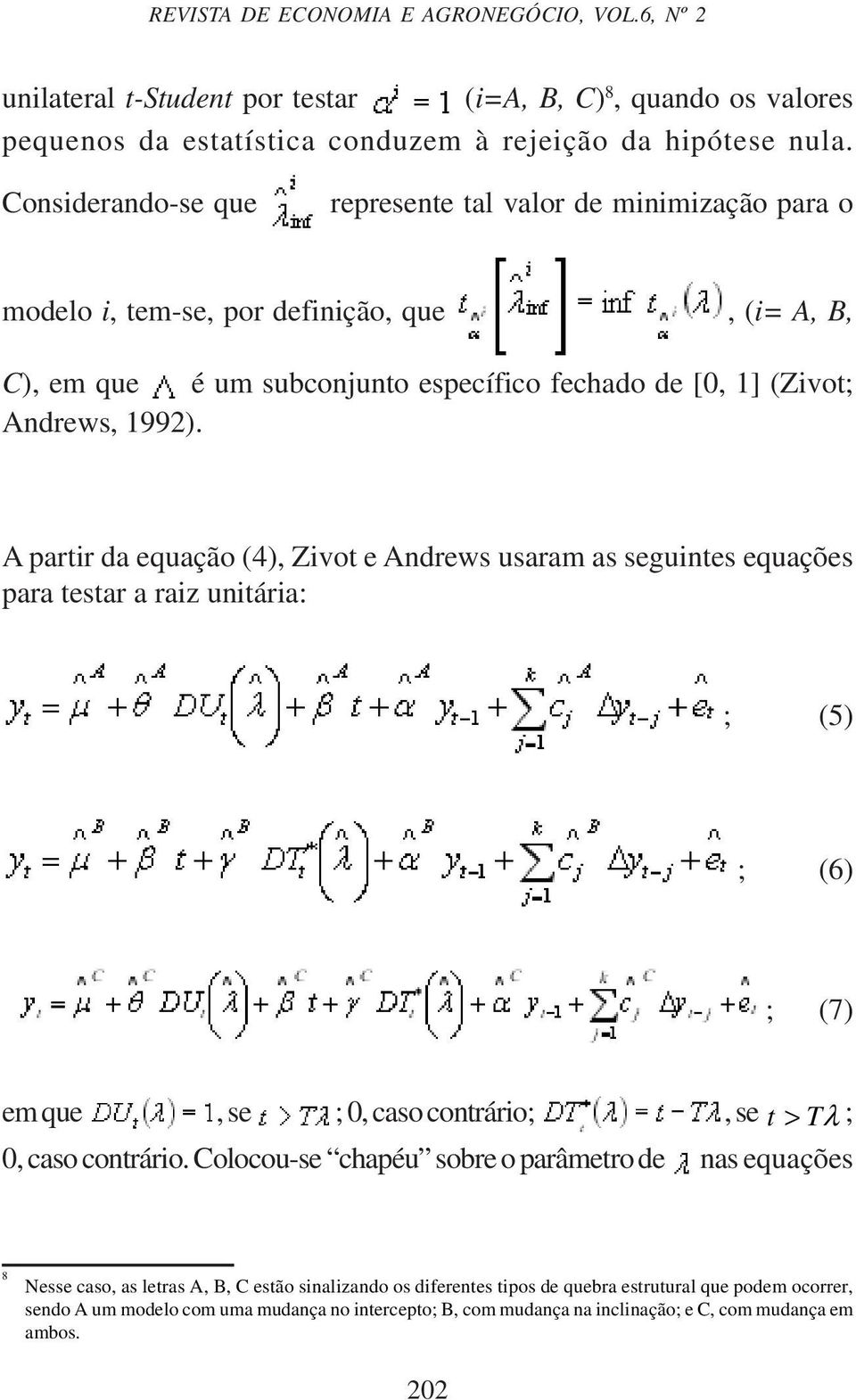 A partir da equação (4), Zivot e Andrews usaram as seguintes equações para testar a raiz unitária: ; (5) ; (6) ; (7) em que, se ; 0, caso contrário;, se t > Tλ ; 0, caso contrário.