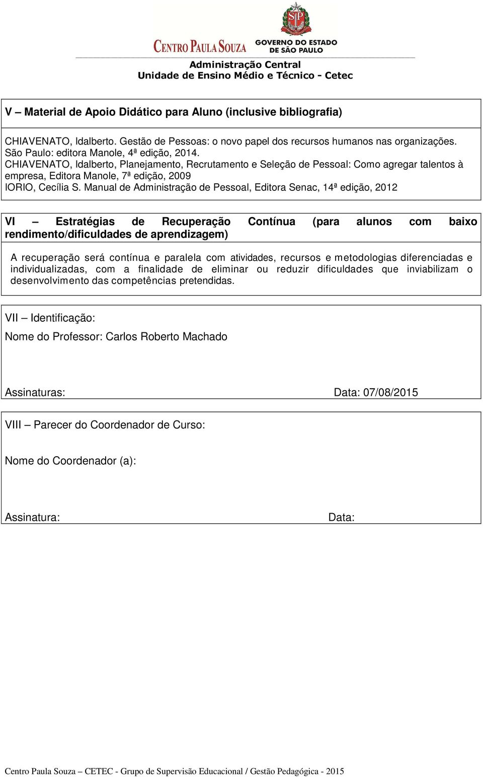 Manual de Administração de Pessoal, Editora Senac, 14ª edição, 2012 VI Estratégias de Recuperação Contínua (para alunos com baixo rendimento/dificuldades de aprendizagem) A recuperação será contínua