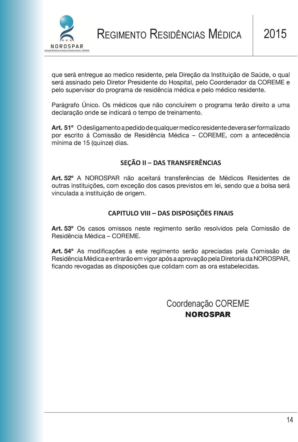 51º O desligamento a pedido de qualquer medico residente devera ser formalizado por escrito á Comissão de Residência Médica COREME, com a antecedência mínima de 15 (quinze) dias.