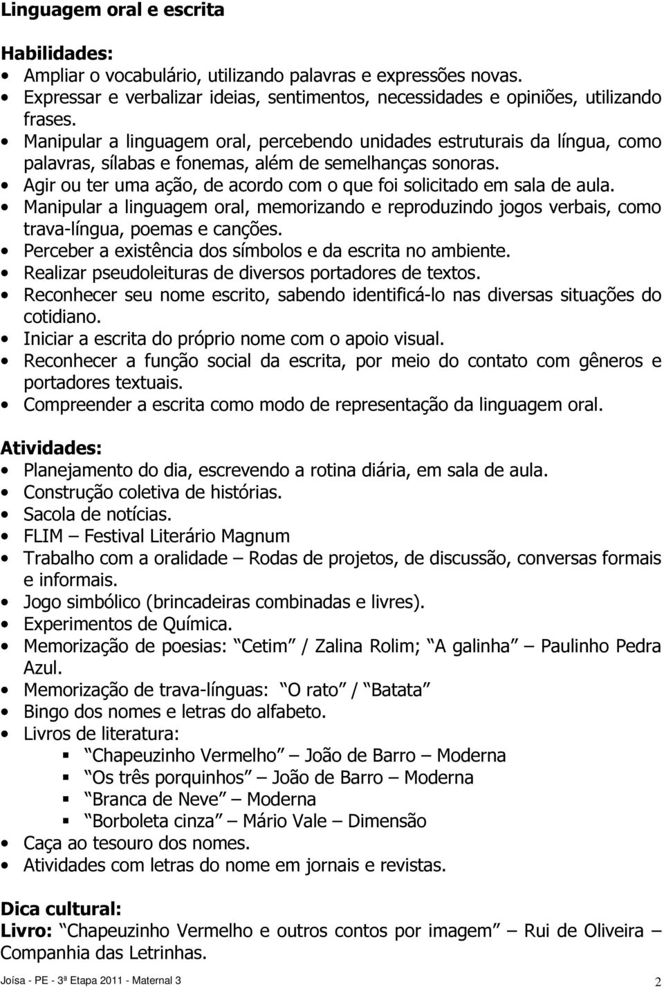 Agir ou ter uma ação, de acordo com o que foi solicitado em sala de aula. Manipular a linguagem oral, memorizando e reproduzindo jogos verbais, como trava-língua, poemas e canções.