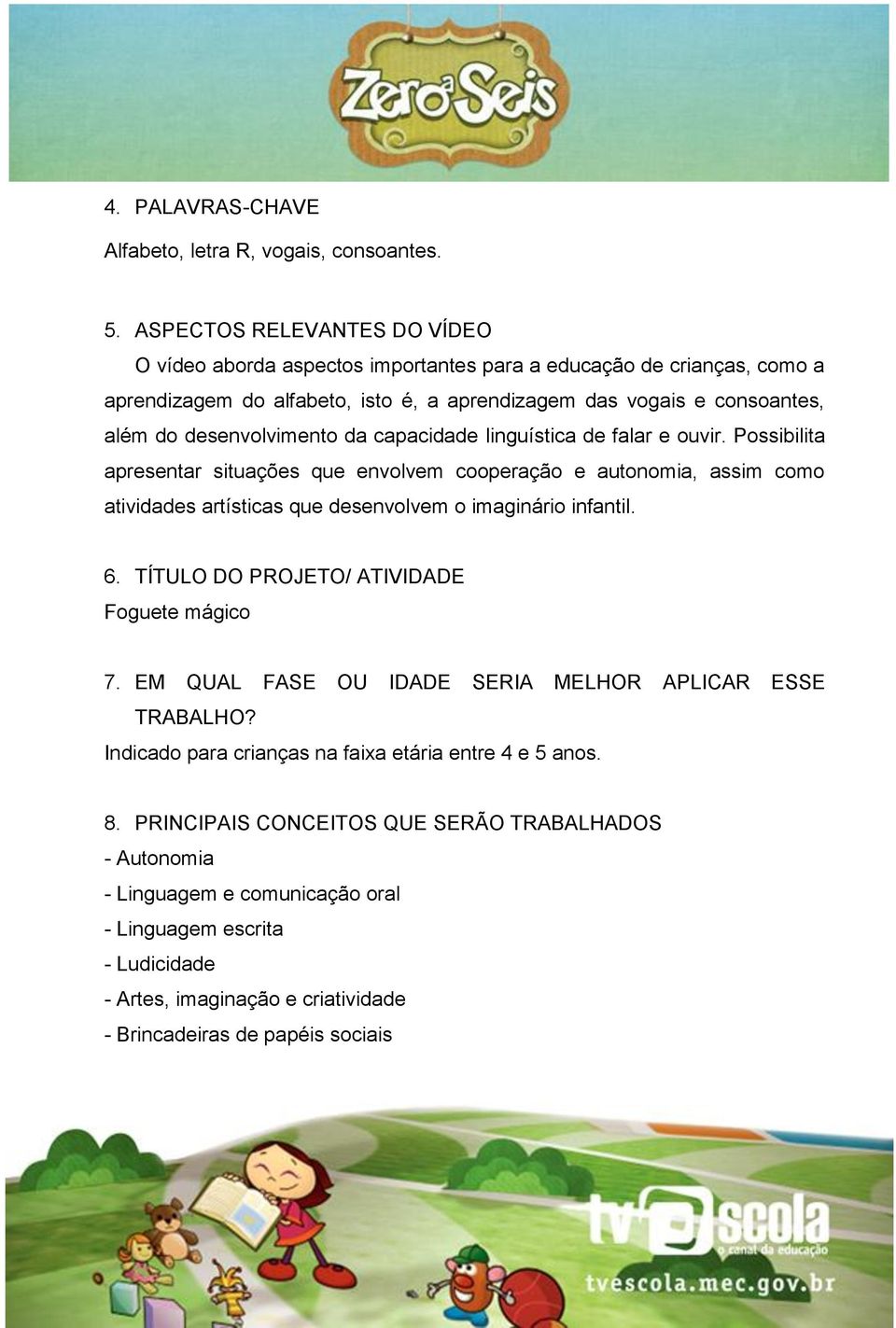 da capacidade linguística de falar e ouvir. Possibilita apresentar situações que envolvem cooperação e autonomia, assim como atividades artísticas que desenvolvem o imaginário infantil. 6.