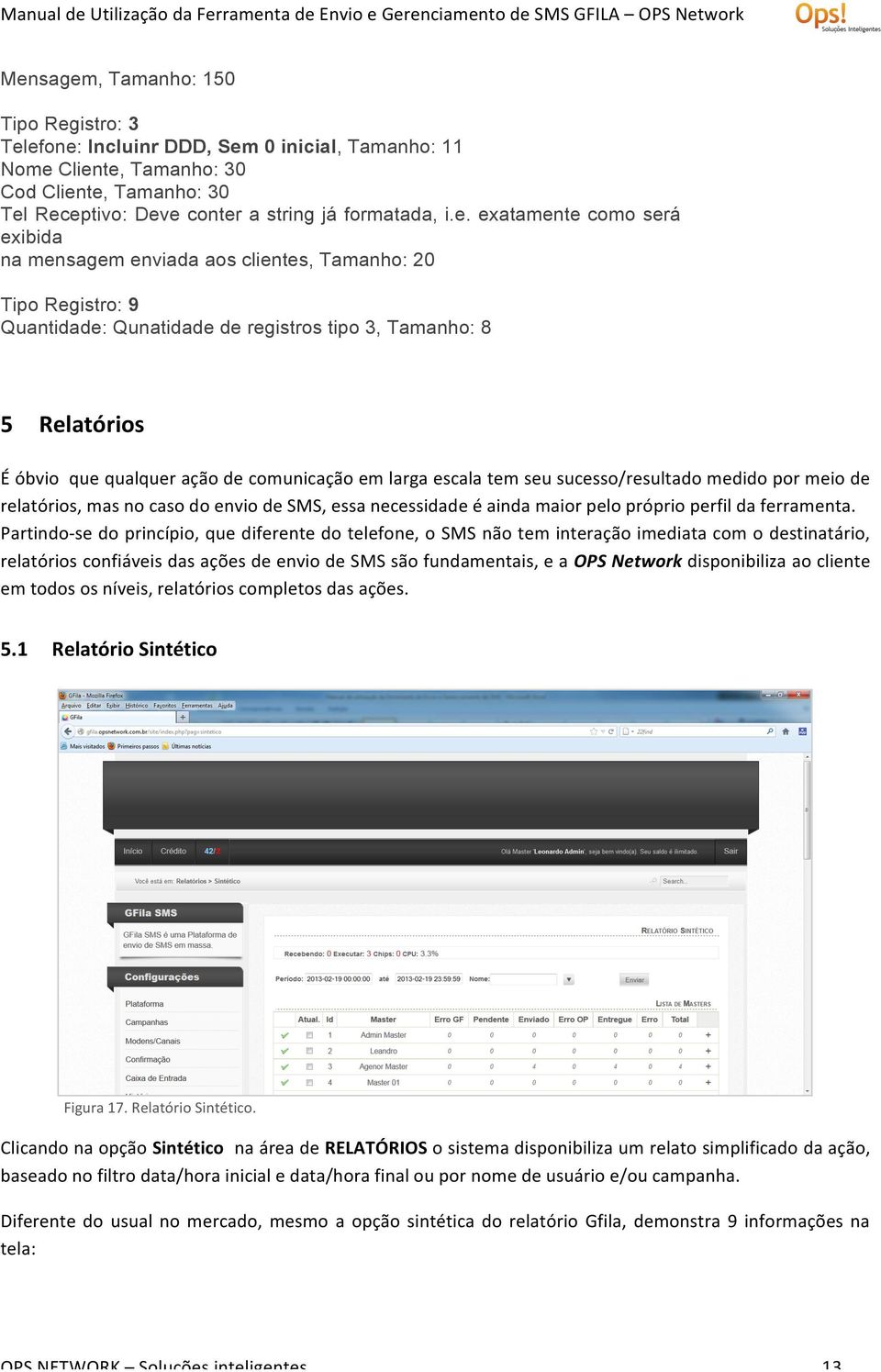 comunicação em larga escala tem seu sucesso/resultado medido por meio de relatórios, mas no caso do envio de SMS, essa necessidade é ainda maior pelo próprio perfil da ferramenta.