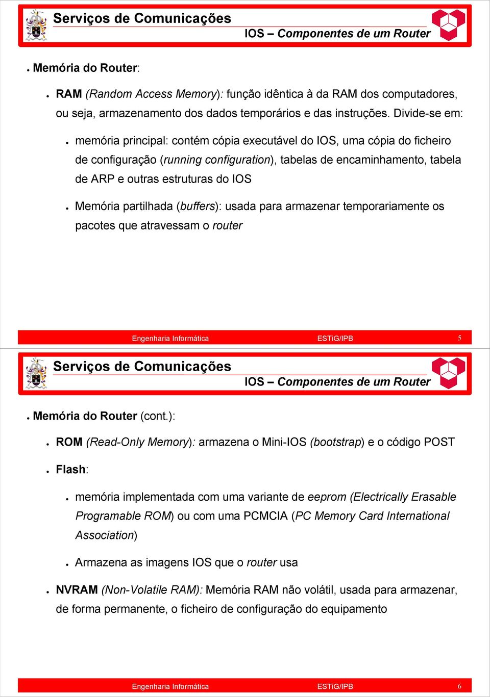 Memória partilhada (buffers): usada para armazenar temporariamente os pacotes que atravessam o router 5 IOS Componentes de um Router Memória do Router (cont.