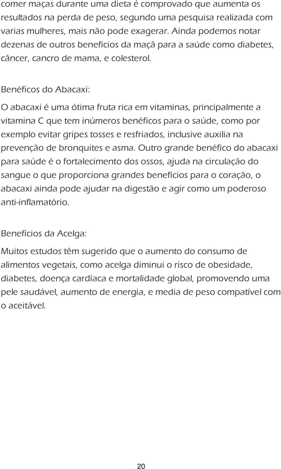 Benéficos do Abacaxi: O abacaxi é uma ótima fruta rica em vitaminas, principalmente a vitamina C que tem inúmeros benéficos para o saúde, como por exemplo evitar gripes tosses e resfriados, inclusive