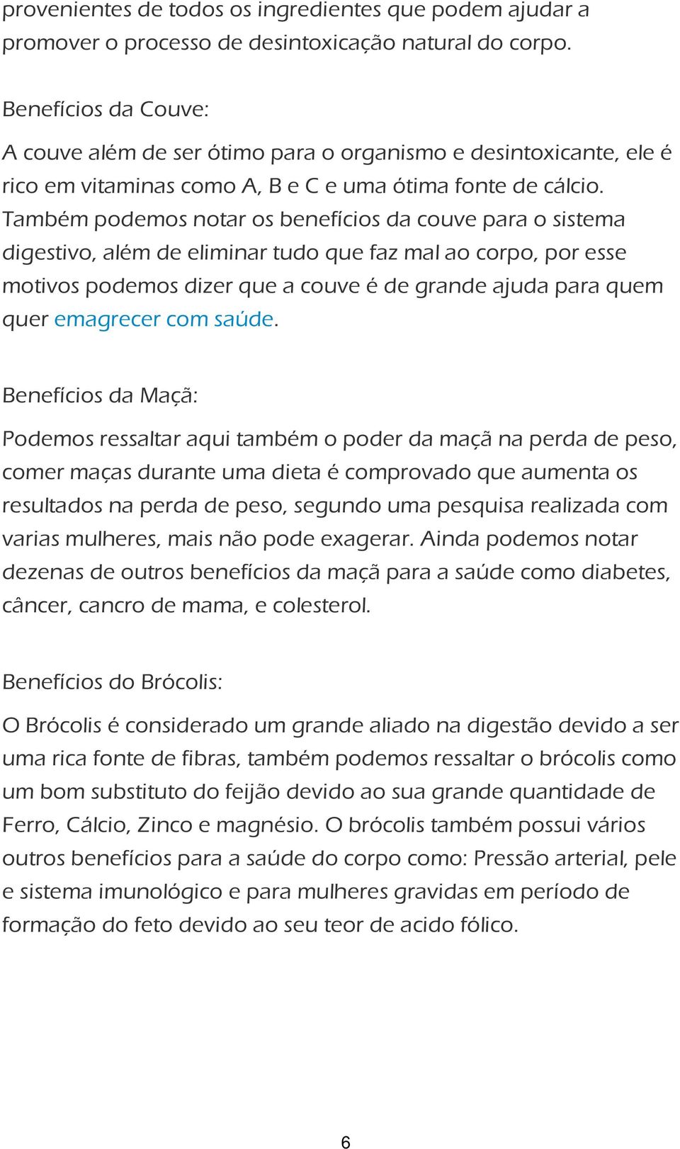 Também podemos notar os benefícios da couve para o sistema digestivo, além de eliminar tudo que faz mal ao corpo, por esse motivos podemos dizer que a couve é de grande ajuda para quem quer emagrecer