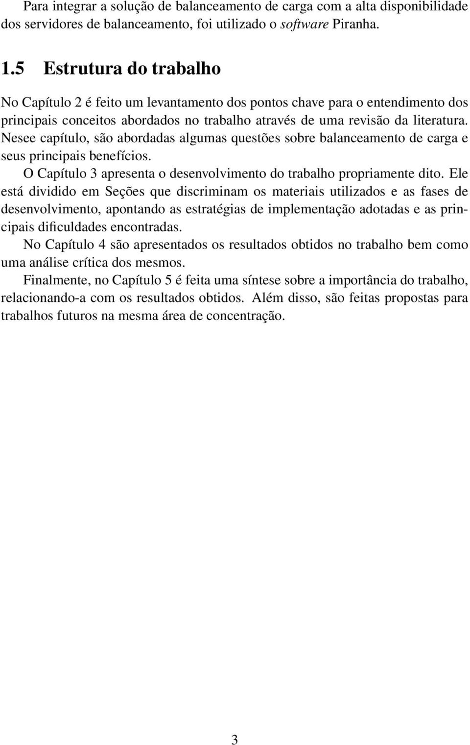 Nesee capítulo, são abordadas algumas questões sobre balanceamento de carga e seus principais benefícios. O Capítulo 3 apresenta o desenvolvimento do trabalho propriamente dito.