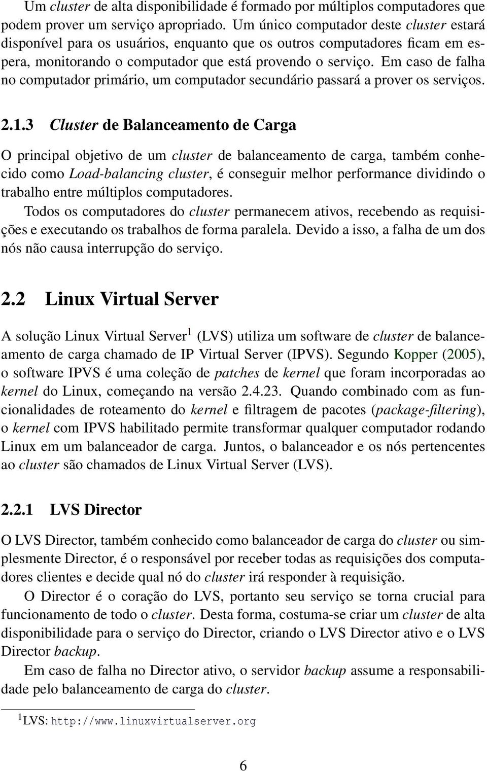 Em caso de falha no computador primário, um computador secundário passará a prover os serviços. 2.1.