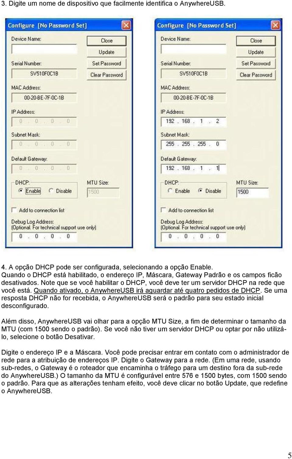 Quando ativado, o AnywhereUSB irá aguardar até quatro pedidos de DHCP. Se uma resposta DHCP não for recebida, o AnywhereUSB será o padrão para seu estado inicial desconfigurado.