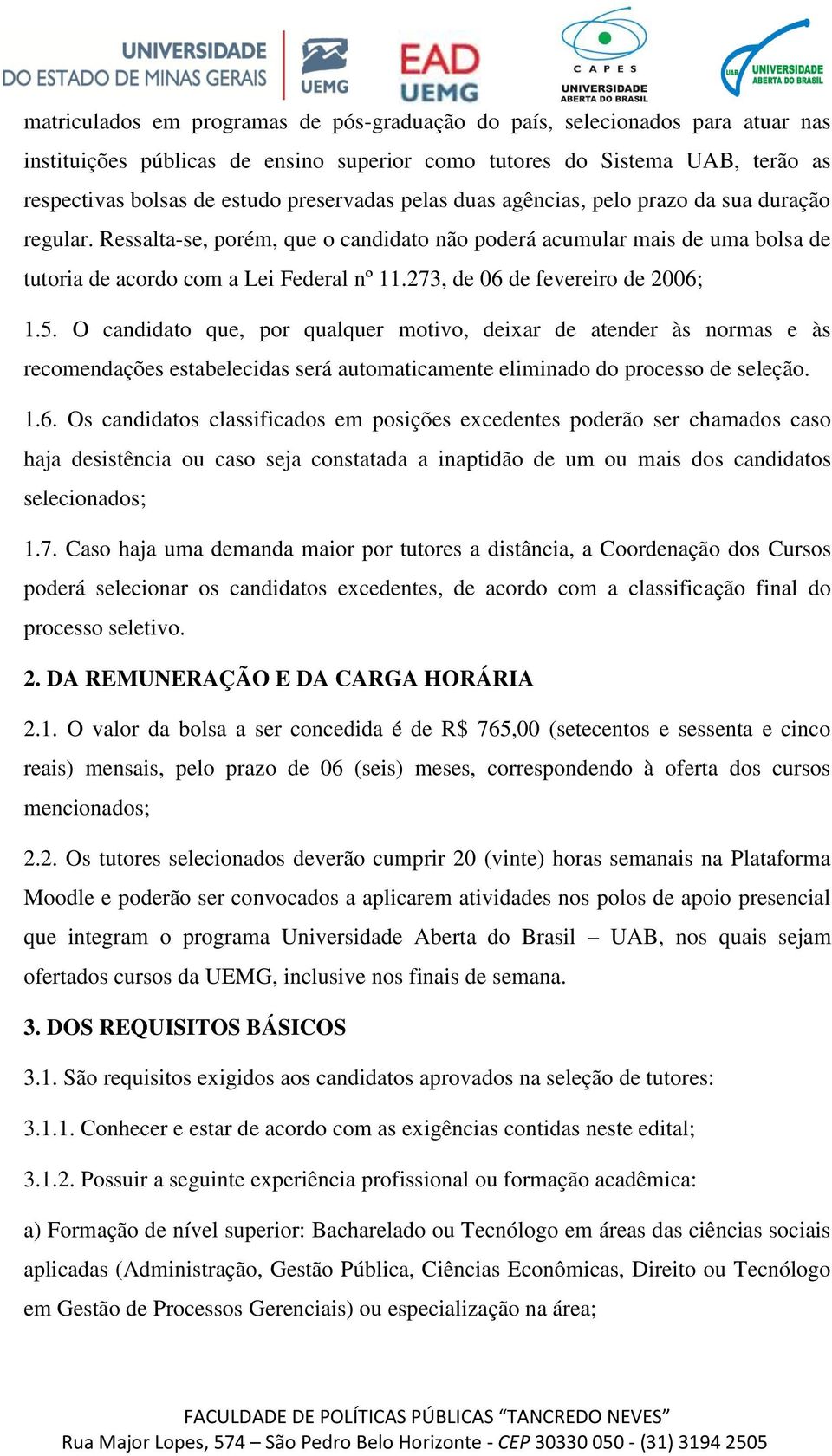 273, de 06 de fevereiro de 2006; 1.5. O candidato que, por qualquer motivo, deixar de atender às normas e às recomendações estabelecidas será automaticamente eliminado do processo de seleção. 1.6. Os candidatos classificados em posições excedentes poderão ser chamados caso haja desistência ou caso seja constatada a inaptidão de um ou mais dos candidatos selecionados; 1.