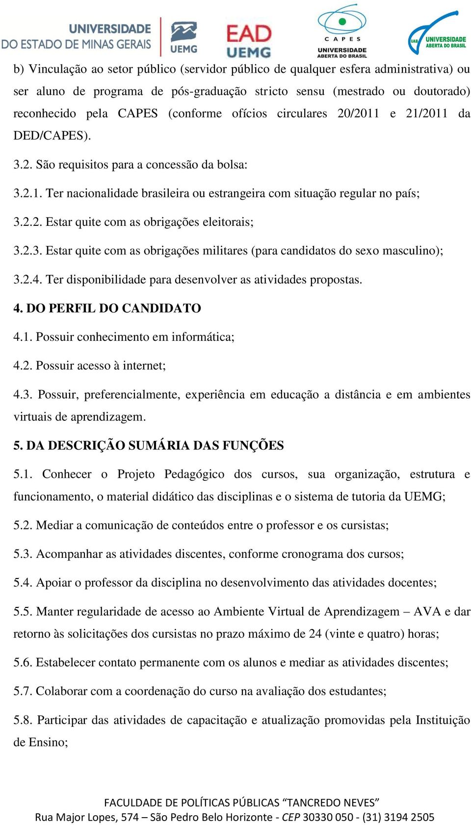 2.3. Estar quite com as obrigações militares (para candidatos do sexo masculino); 3.2.4. Ter disponibilidade para desenvolver as atividades propostas. 4. DO PERFIL DO CANDIDATO 4.1.