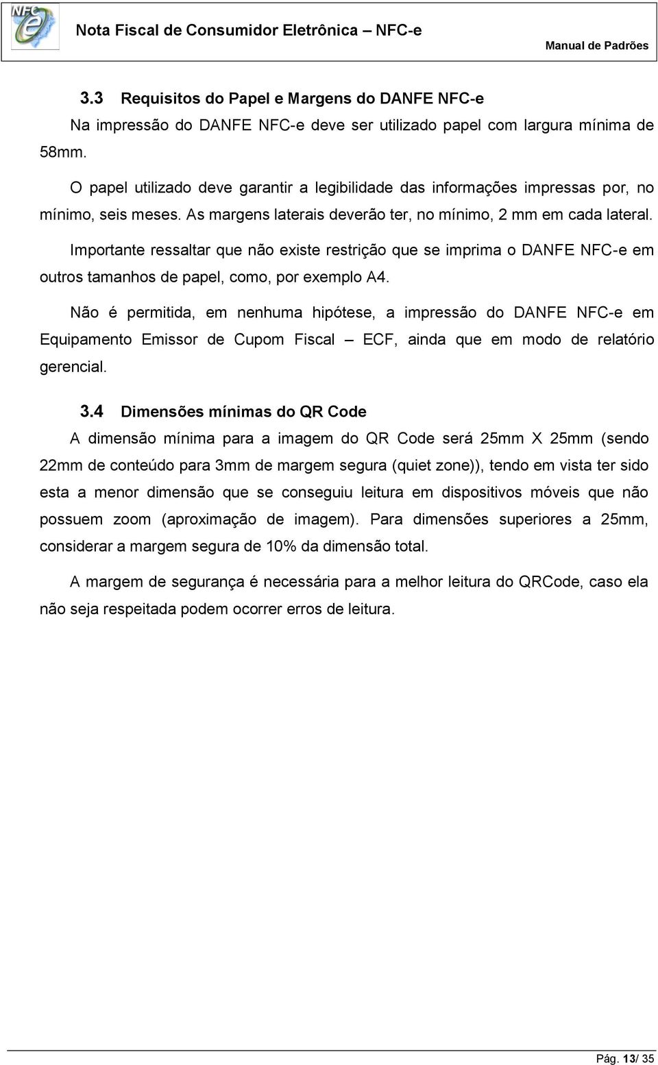 Importante ressaltar que não existe restrição que se imprima o DANFE NFC-e em outros tamanhos de papel, como, por exemplo A4.