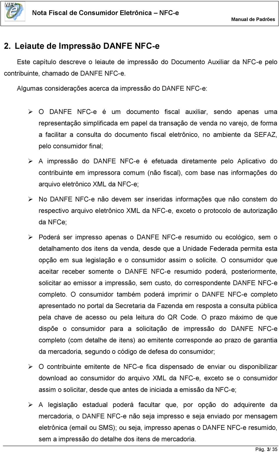 a facilitar a consulta do documento fiscal eletrônico, no ambiente da SEFAZ, pelo consumidor final; A impressão do DANFE NFC-e é efetuada diretamente pelo Aplicativo do contribuinte em impressora