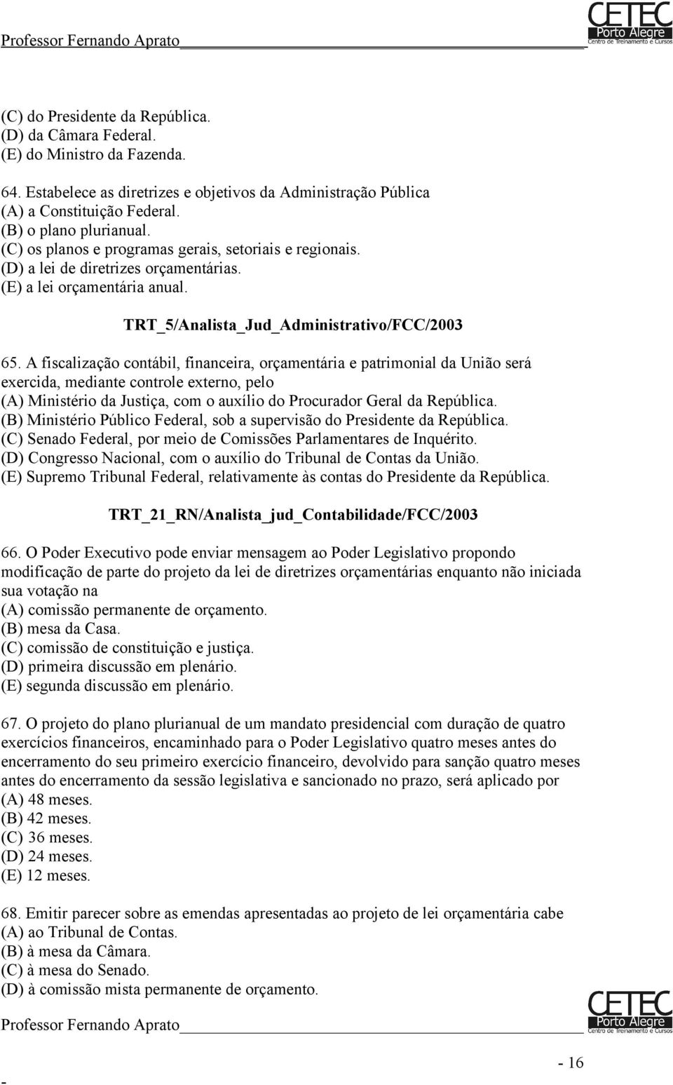 A fiscalização contábil, financeira, orçamentária e patrimonial da União será exercida, mediante controle externo, pelo (A) Ministério da Justiça, com o auxílio do Procurador Geral da República.